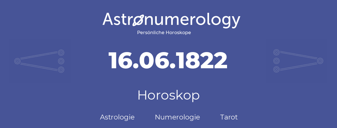 Horoskop für Geburtstag (geborener Tag): 16.06.1822 (der 16. Juni 1822)