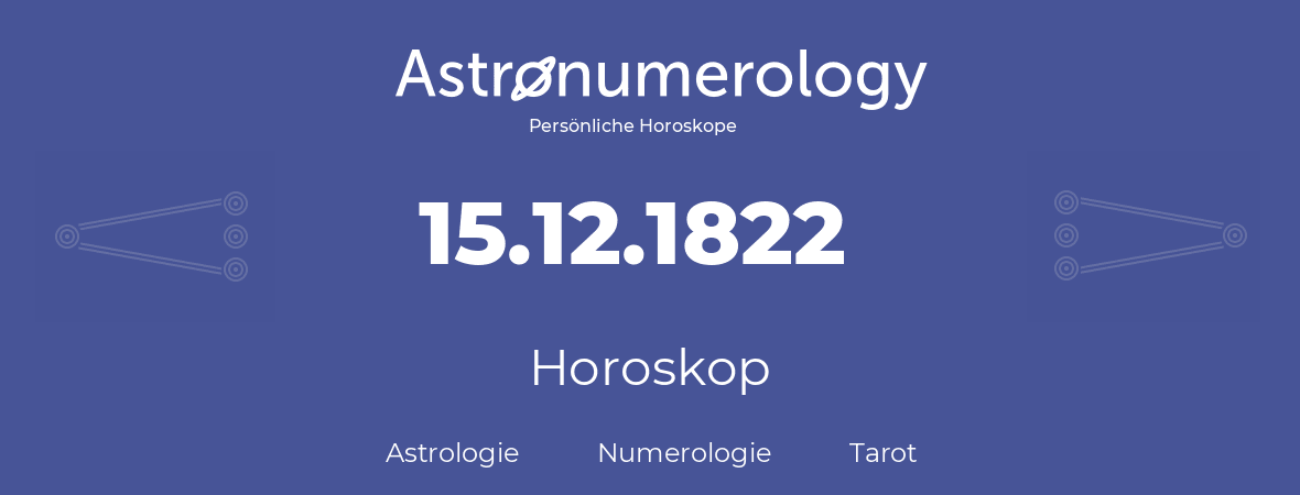 Horoskop für Geburtstag (geborener Tag): 15.12.1822 (der 15. Dezember 1822)