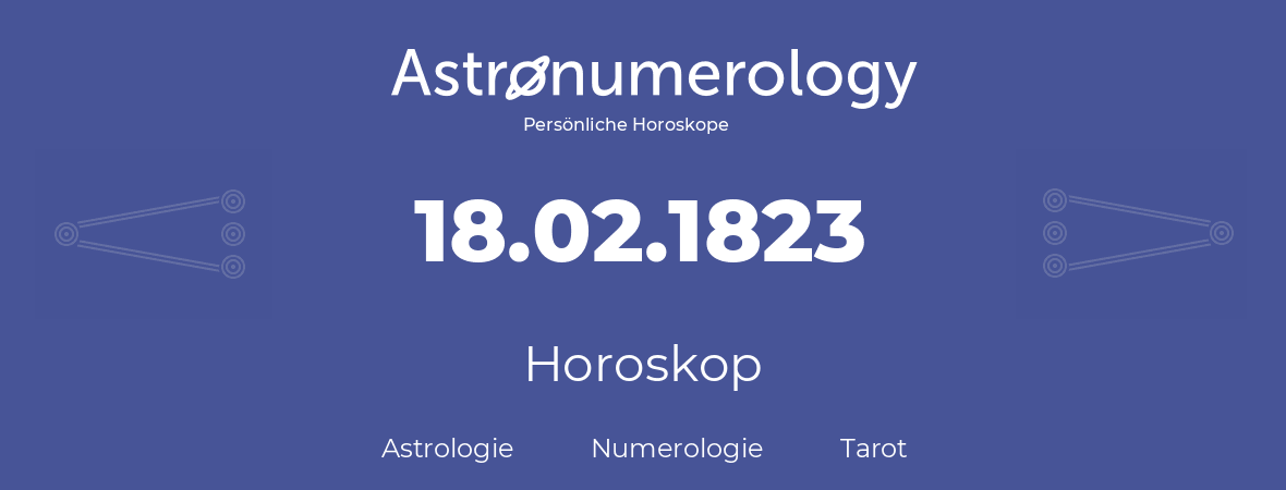 Horoskop für Geburtstag (geborener Tag): 18.02.1823 (der 18. Februar 1823)