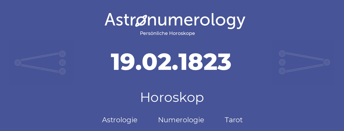 Horoskop für Geburtstag (geborener Tag): 19.02.1823 (der 19. Februar 1823)