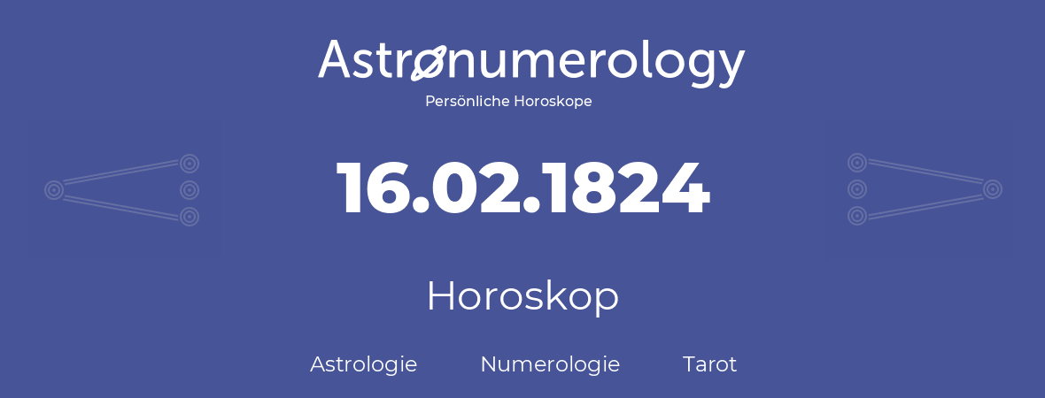 Horoskop für Geburtstag (geborener Tag): 16.02.1824 (der 16. Februar 1824)