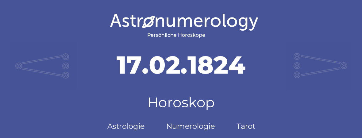 Horoskop für Geburtstag (geborener Tag): 17.02.1824 (der 17. Februar 1824)
