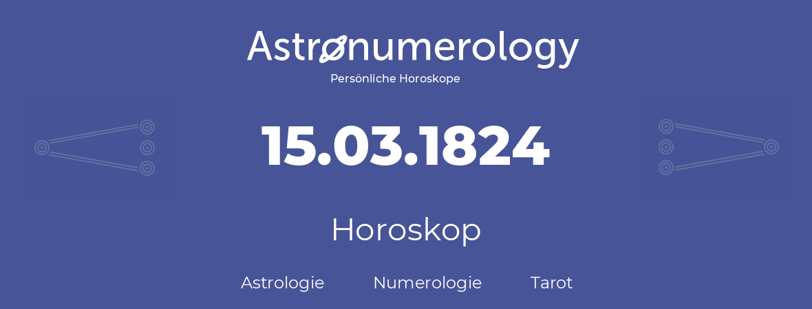 Horoskop für Geburtstag (geborener Tag): 15.03.1824 (der 15. Marz 1824)