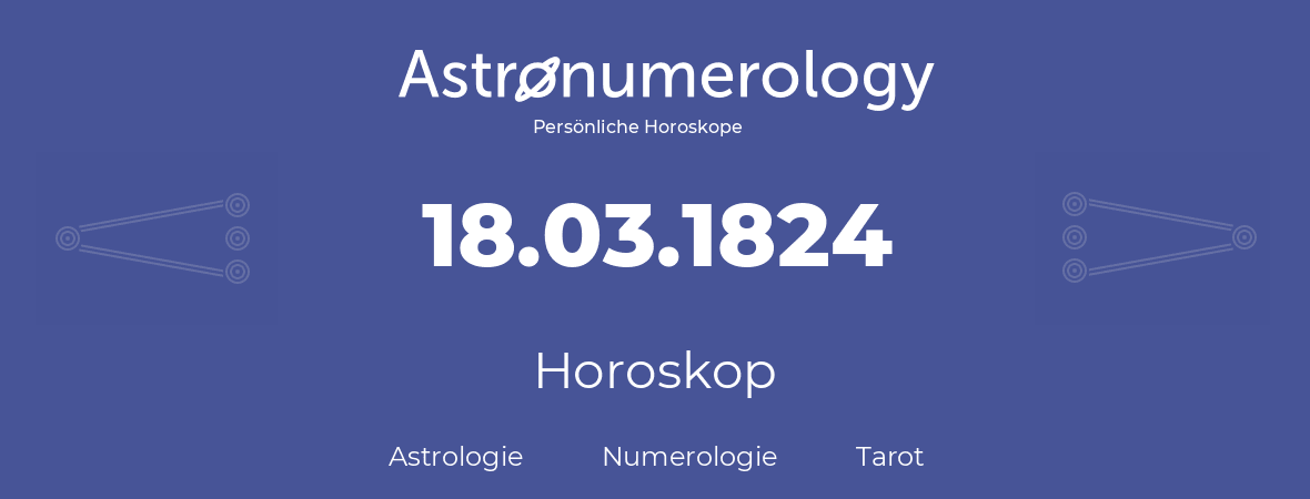Horoskop für Geburtstag (geborener Tag): 18.03.1824 (der 18. Marz 1824)