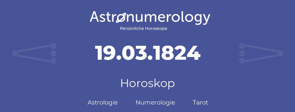 Horoskop für Geburtstag (geborener Tag): 19.03.1824 (der 19. Marz 1824)