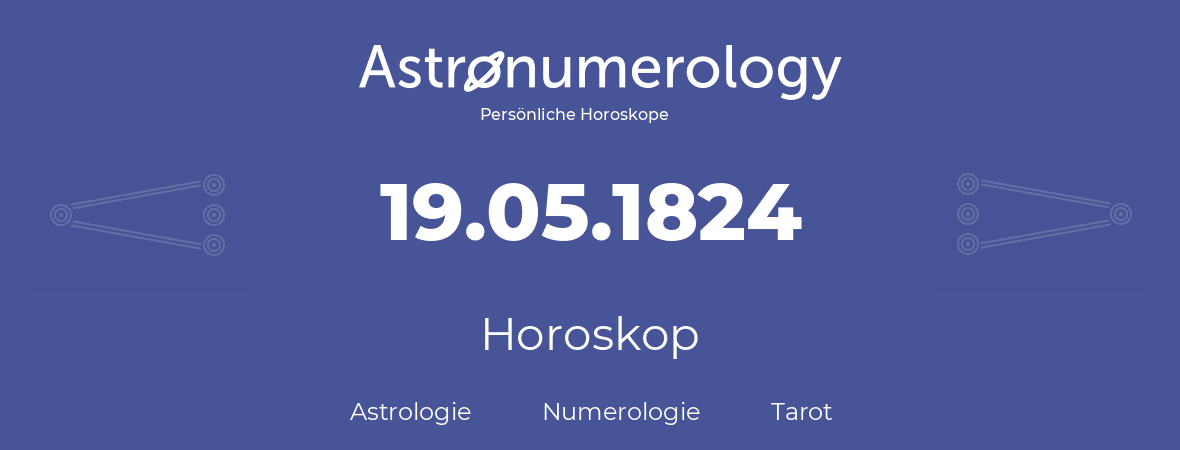 Horoskop für Geburtstag (geborener Tag): 19.05.1824 (der 19. Mai 1824)