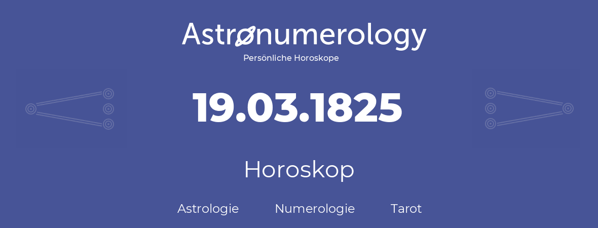 Horoskop für Geburtstag (geborener Tag): 19.03.1825 (der 19. Marz 1825)