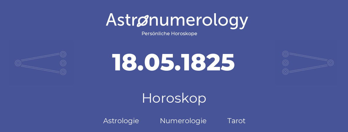 Horoskop für Geburtstag (geborener Tag): 18.05.1825 (der 18. Mai 1825)