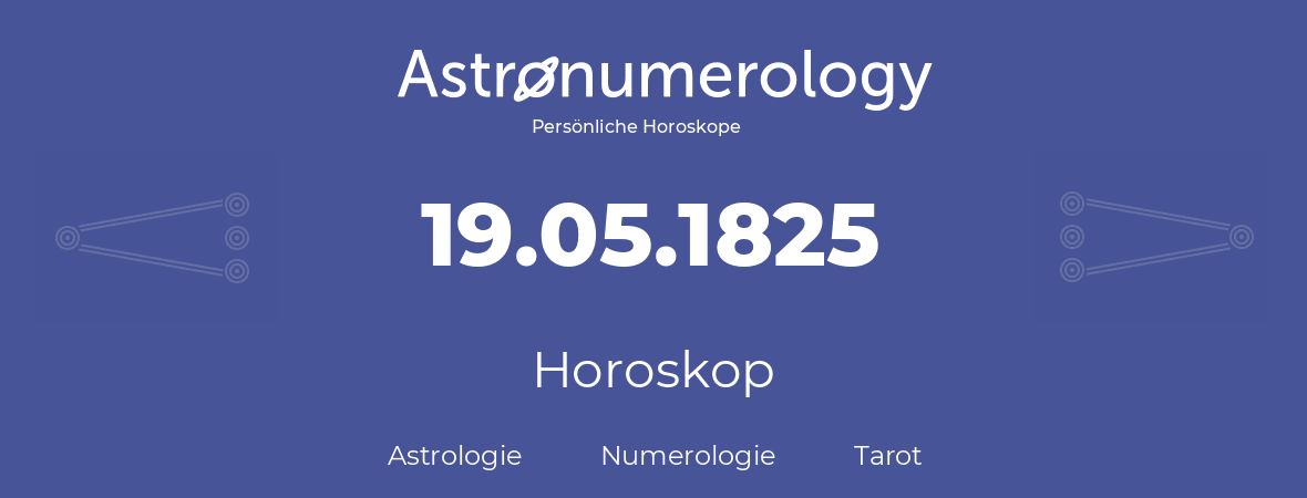 Horoskop für Geburtstag (geborener Tag): 19.05.1825 (der 19. Mai 1825)