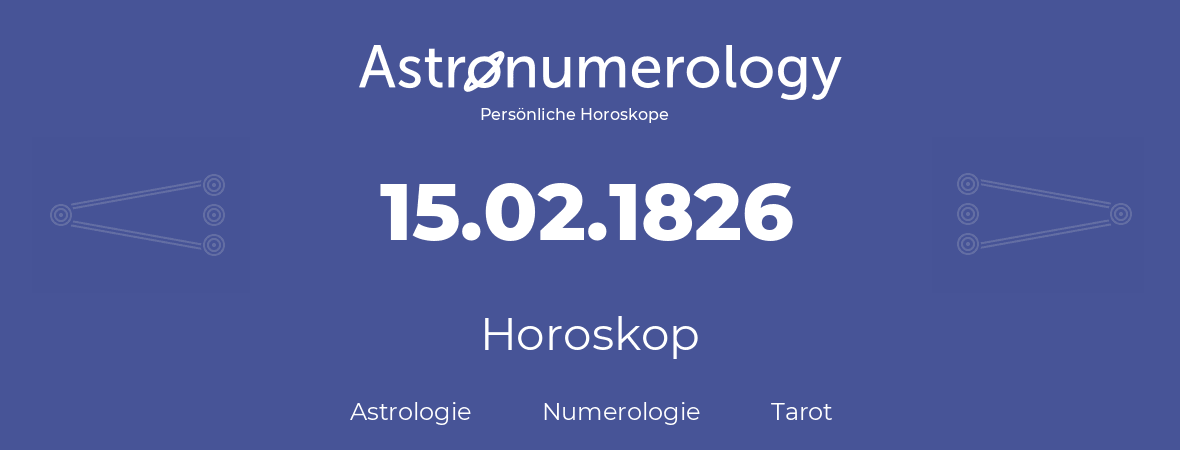 Horoskop für Geburtstag (geborener Tag): 15.02.1826 (der 15. Februar 1826)