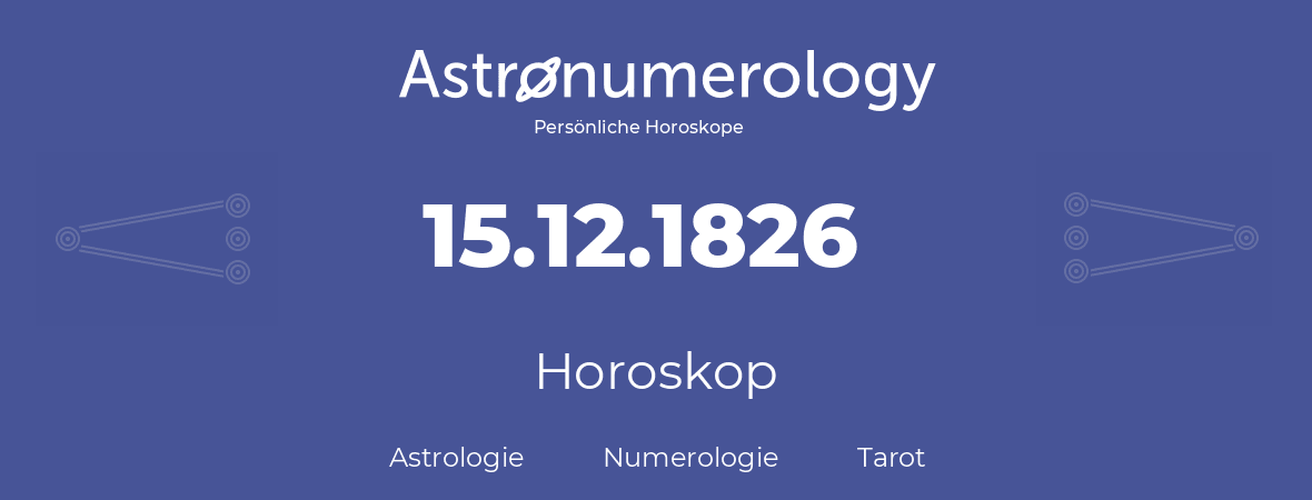Horoskop für Geburtstag (geborener Tag): 15.12.1826 (der 15. Dezember 1826)