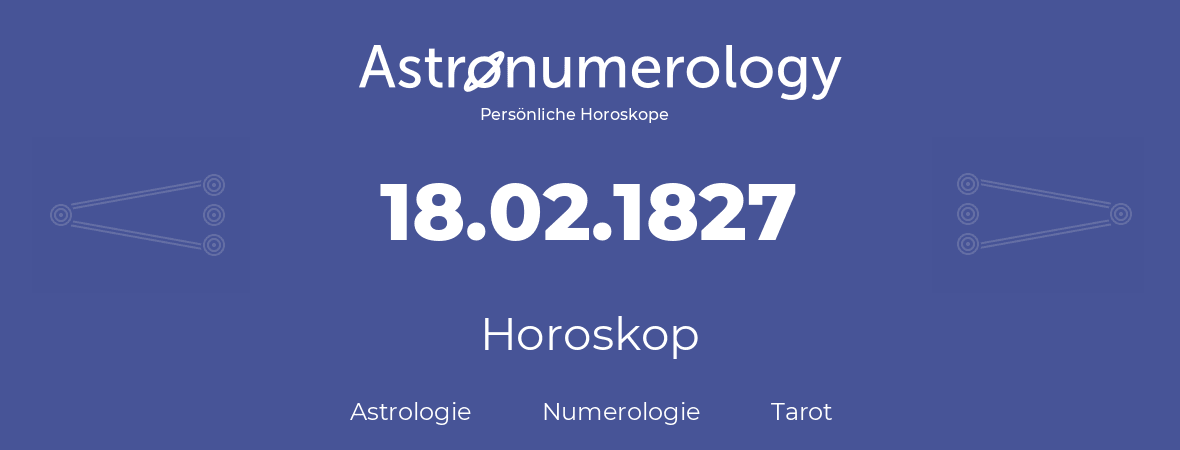 Horoskop für Geburtstag (geborener Tag): 18.02.1827 (der 18. Februar 1827)