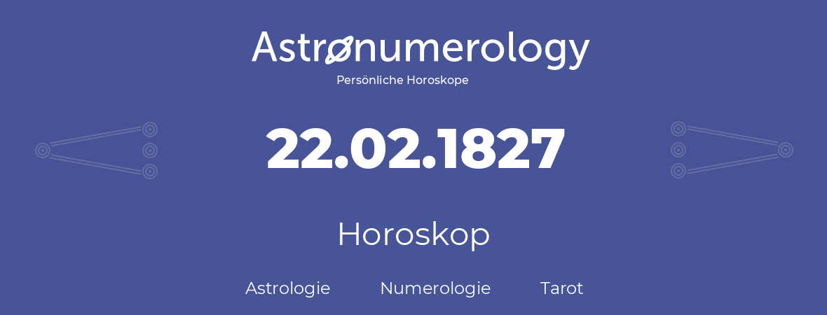 Horoskop für Geburtstag (geborener Tag): 22.02.1827 (der 22. Februar 1827)