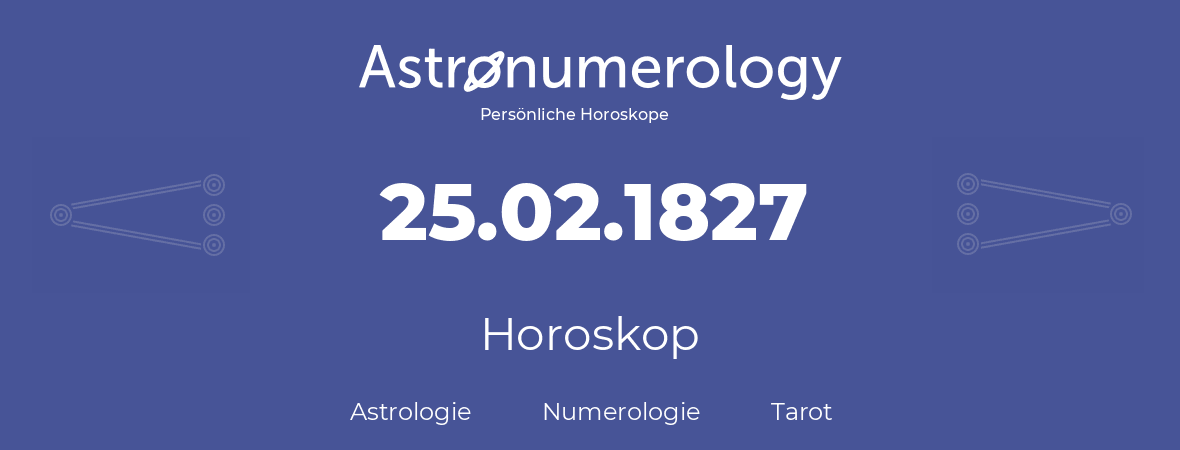 Horoskop für Geburtstag (geborener Tag): 25.02.1827 (der 25. Februar 1827)