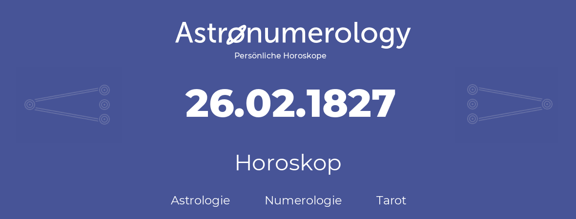 Horoskop für Geburtstag (geborener Tag): 26.02.1827 (der 26. Februar 1827)