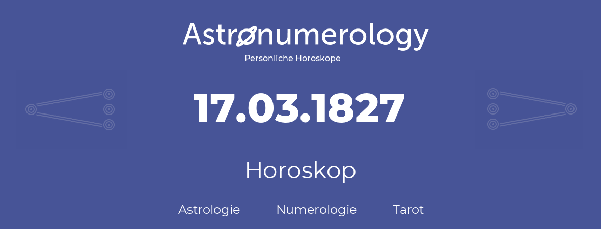 Horoskop für Geburtstag (geborener Tag): 17.03.1827 (der 17. Marz 1827)