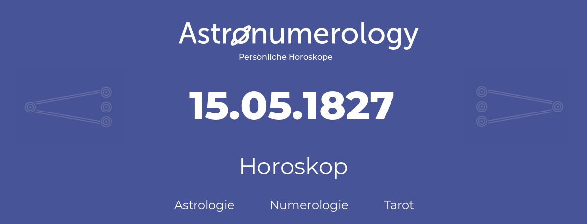 Horoskop für Geburtstag (geborener Tag): 15.05.1827 (der 15. Mai 1827)