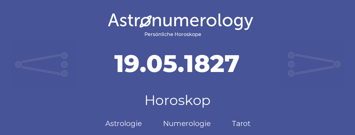 Horoskop für Geburtstag (geborener Tag): 19.05.1827 (der 19. Mai 1827)