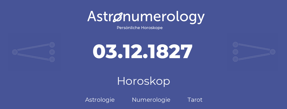 Horoskop für Geburtstag (geborener Tag): 03.12.1827 (der 3. Dezember 1827)