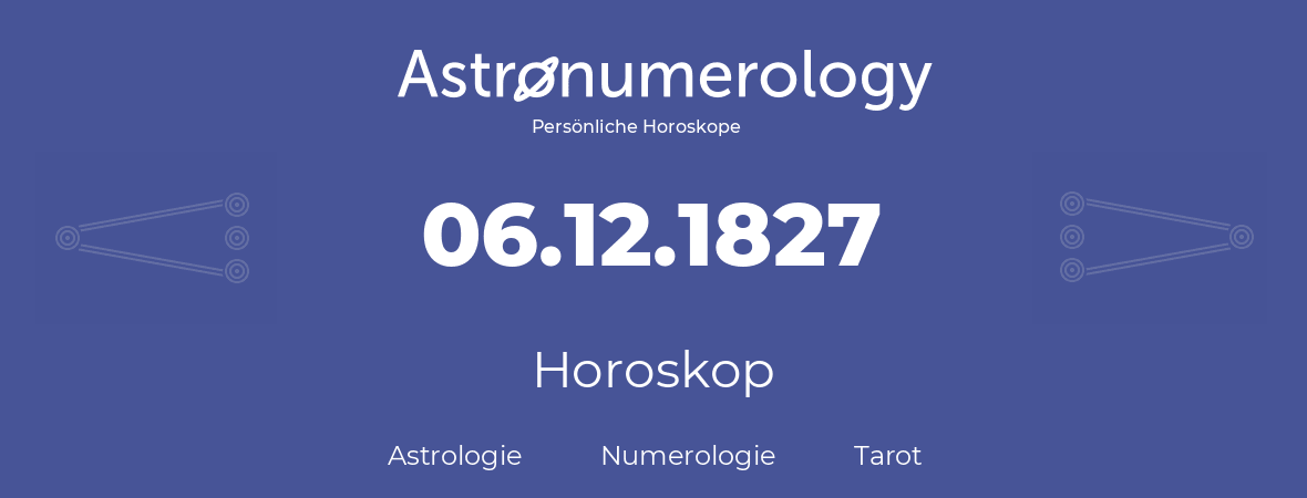 Horoskop für Geburtstag (geborener Tag): 06.12.1827 (der 6. Dezember 1827)