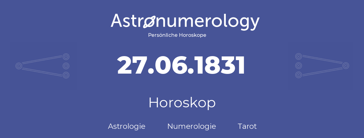 Horoskop für Geburtstag (geborener Tag): 27.06.1831 (der 27. Juni 1831)