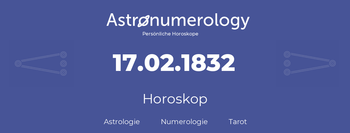 Horoskop für Geburtstag (geborener Tag): 17.02.1832 (der 17. Februar 1832)