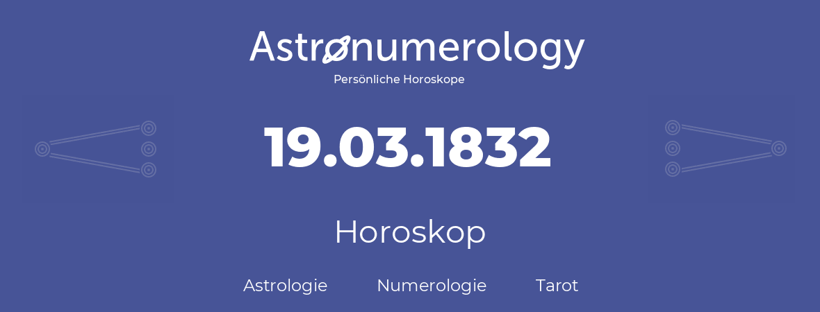 Horoskop für Geburtstag (geborener Tag): 19.03.1832 (der 19. Marz 1832)