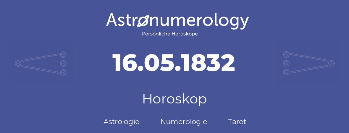 Horoskop für Geburtstag (geborener Tag): 16.05.1832 (der 16. Mai 1832)