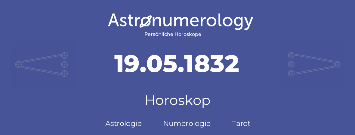 Horoskop für Geburtstag (geborener Tag): 19.05.1832 (der 19. Mai 1832)