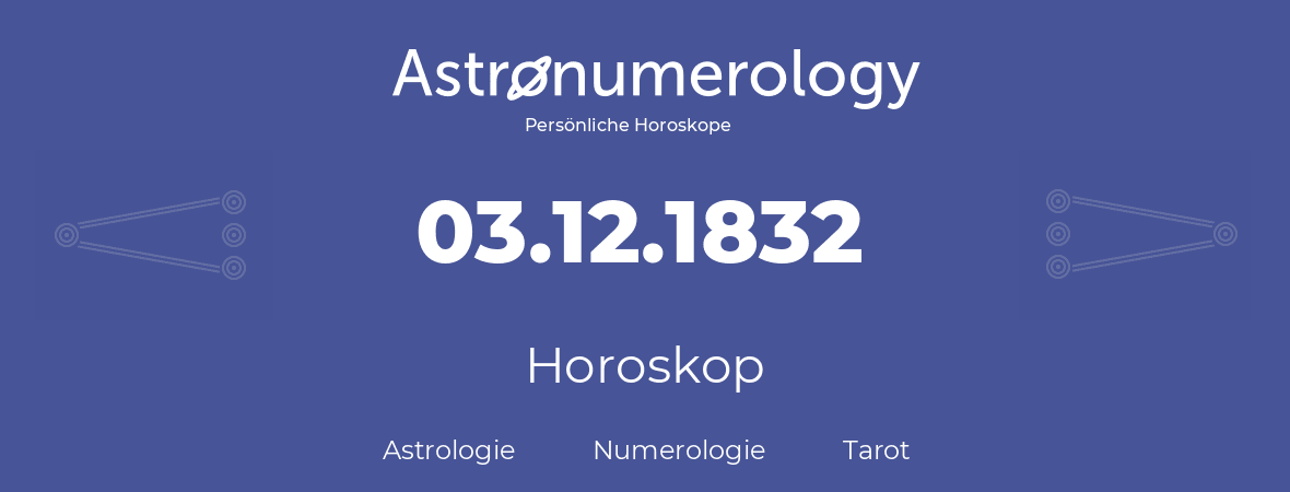 Horoskop für Geburtstag (geborener Tag): 03.12.1832 (der 03. Dezember 1832)