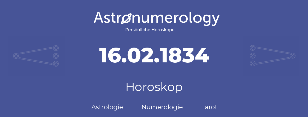 Horoskop für Geburtstag (geborener Tag): 16.02.1834 (der 16. Februar 1834)