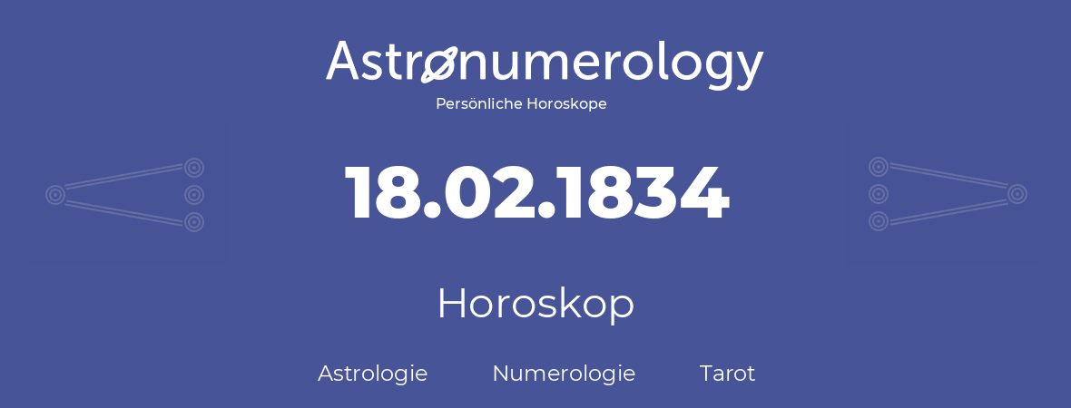 Horoskop für Geburtstag (geborener Tag): 18.02.1834 (der 18. Februar 1834)