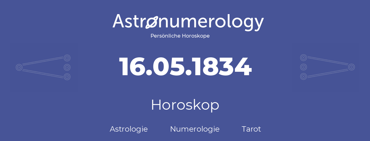 Horoskop für Geburtstag (geborener Tag): 16.05.1834 (der 16. Mai 1834)