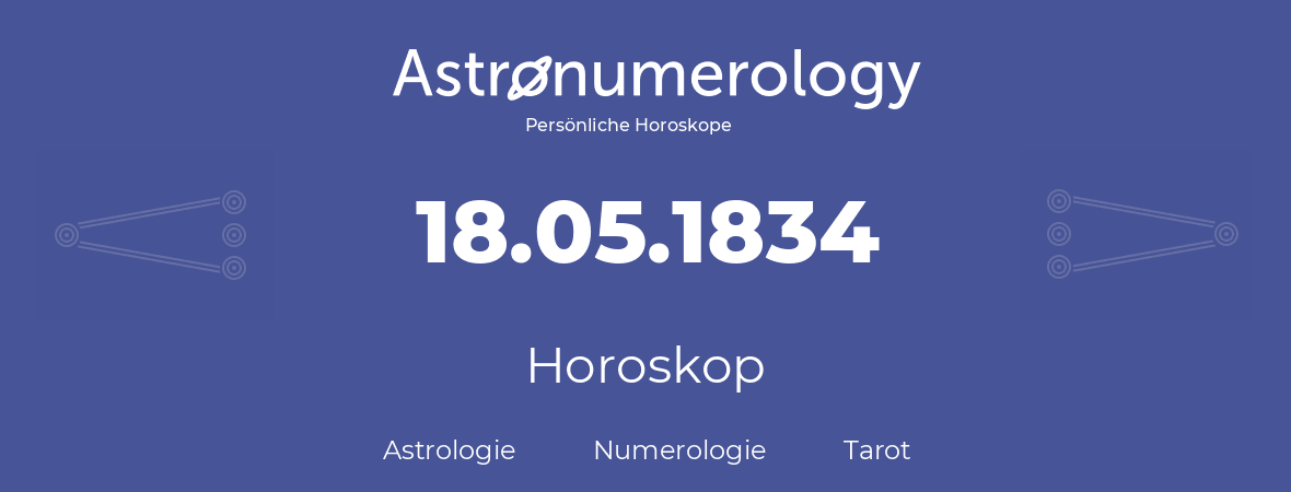 Horoskop für Geburtstag (geborener Tag): 18.05.1834 (der 18. Mai 1834)