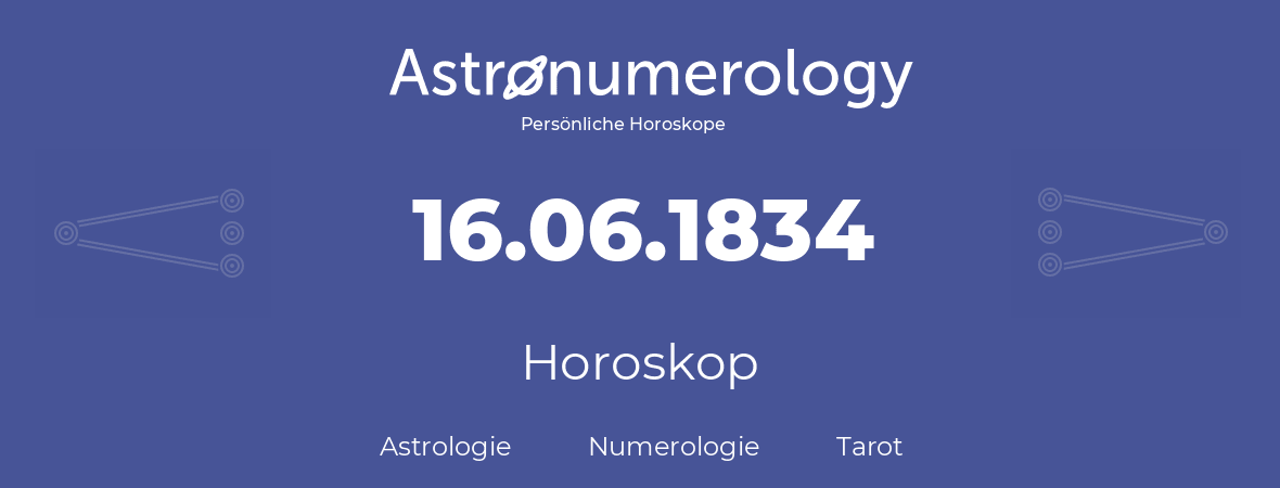 Horoskop für Geburtstag (geborener Tag): 16.06.1834 (der 16. Juni 1834)