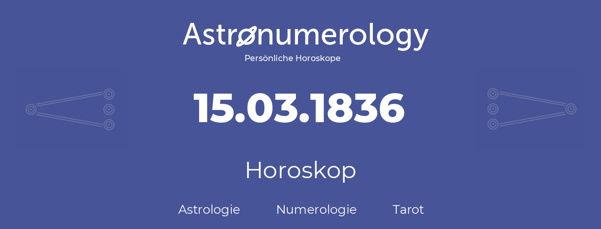 Horoskop für Geburtstag (geborener Tag): 15.03.1836 (der 15. Marz 1836)