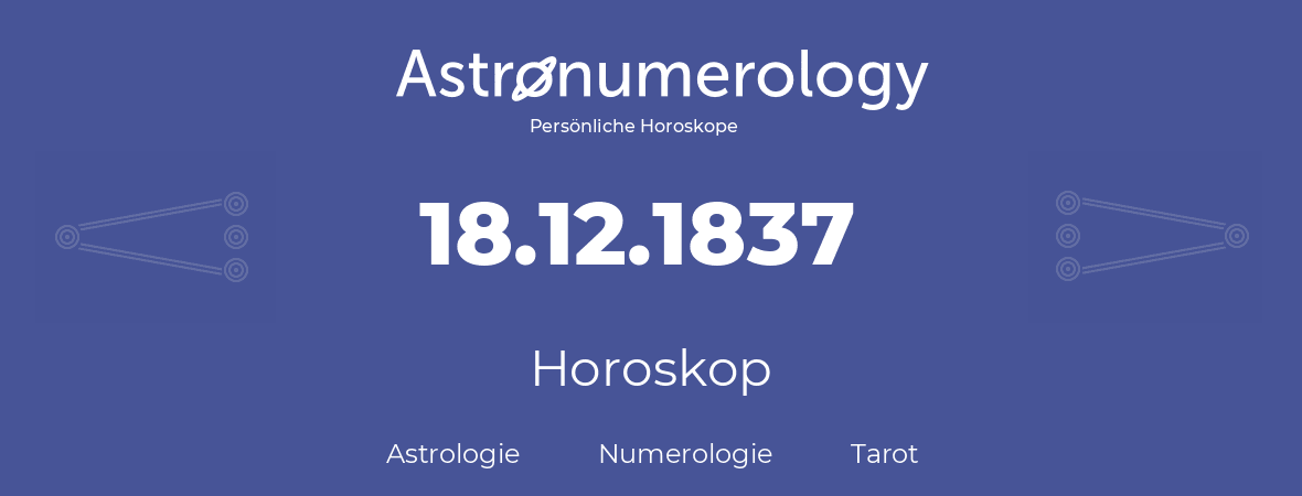 Horoskop für Geburtstag (geborener Tag): 18.12.1837 (der 18. Dezember 1837)