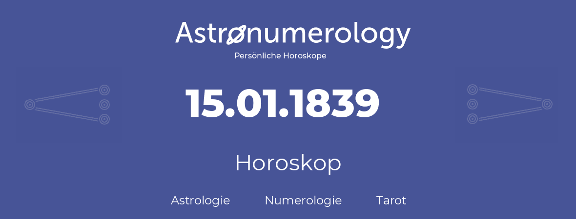 Horoskop für Geburtstag (geborener Tag): 15.01.1839 (der 15. Januar 1839)