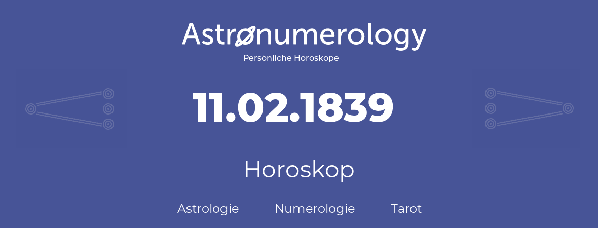 Horoskop für Geburtstag (geborener Tag): 11.02.1839 (der 11. Februar 1839)