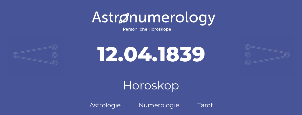 Horoskop für Geburtstag (geborener Tag): 12.04.1839 (der 12. April 1839)