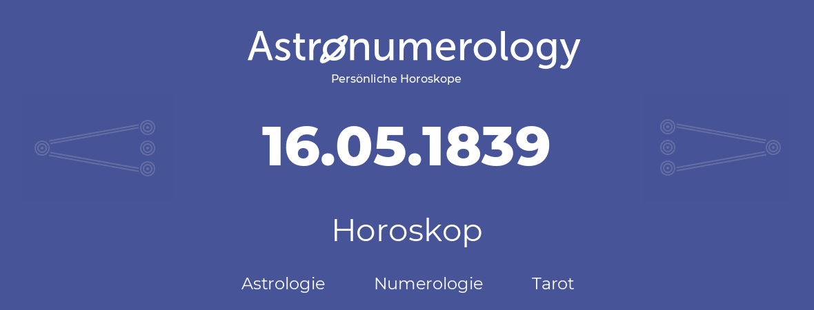 Horoskop für Geburtstag (geborener Tag): 16.05.1839 (der 16. Mai 1839)