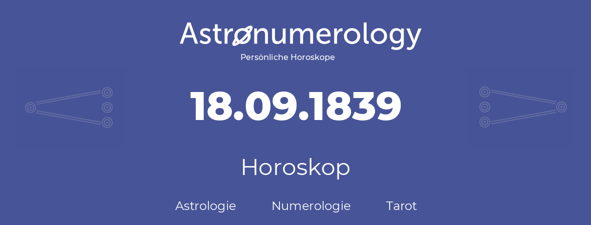 Horoskop für Geburtstag (geborener Tag): 18.09.1839 (der 18. September 1839)