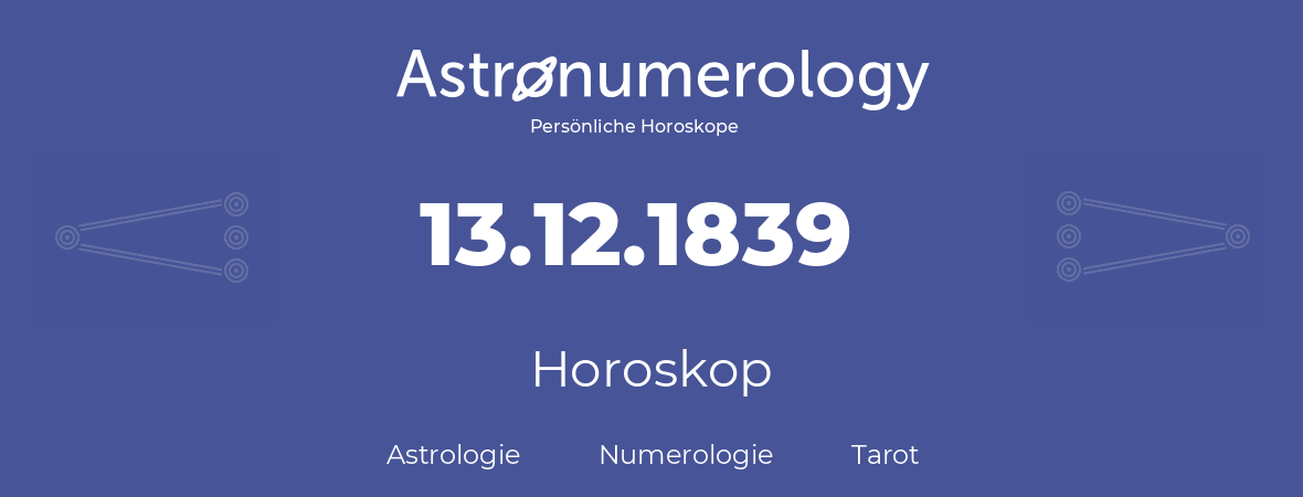 Horoskop für Geburtstag (geborener Tag): 13.12.1839 (der 13. Dezember 1839)