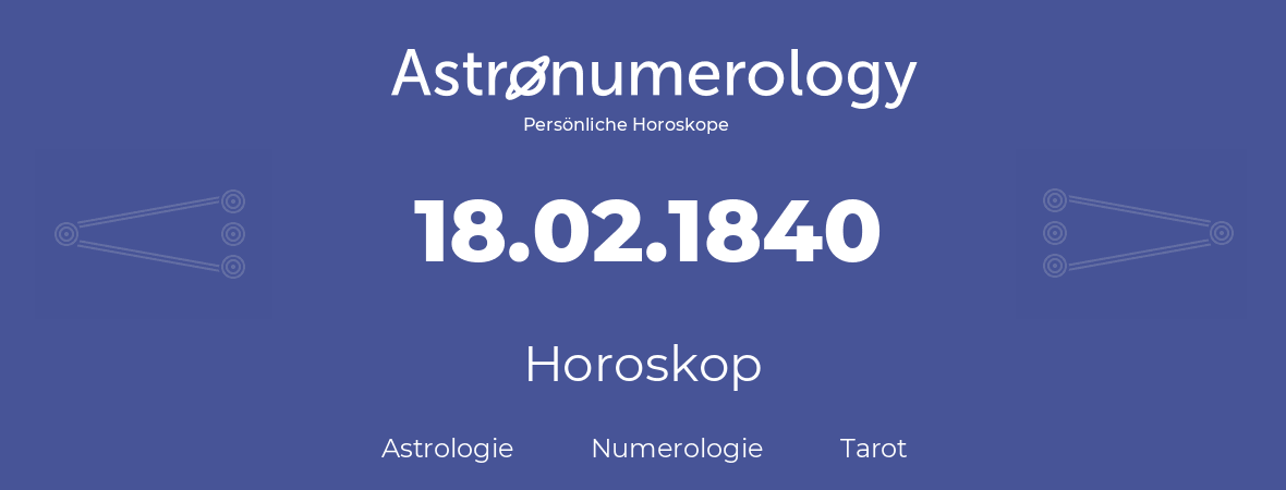 Horoskop für Geburtstag (geborener Tag): 18.02.1840 (der 18. Februar 1840)