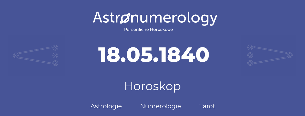 Horoskop für Geburtstag (geborener Tag): 18.05.1840 (der 18. Mai 1840)