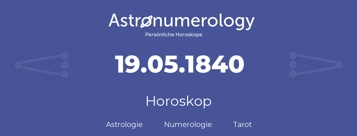 Horoskop für Geburtstag (geborener Tag): 19.05.1840 (der 19. Mai 1840)