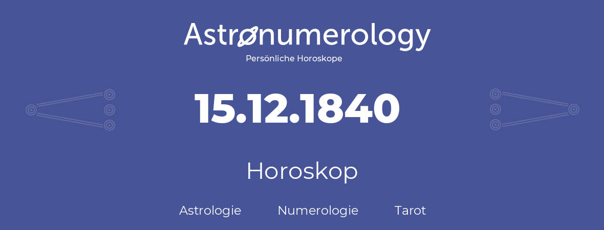 Horoskop für Geburtstag (geborener Tag): 15.12.1840 (der 15. Dezember 1840)