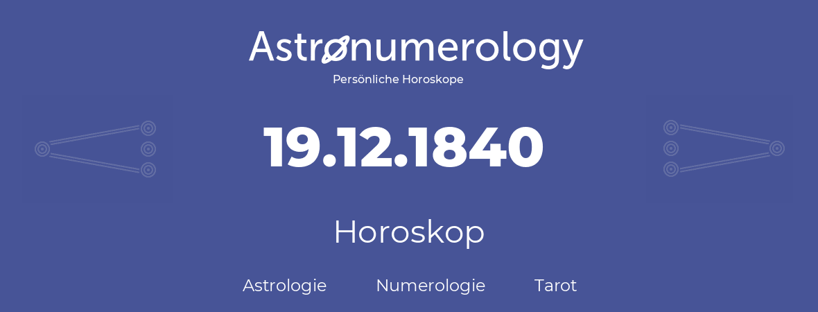 Horoskop für Geburtstag (geborener Tag): 19.12.1840 (der 19. Dezember 1840)