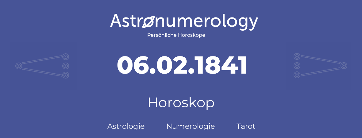 Horoskop für Geburtstag (geborener Tag): 06.02.1841 (der 6. Februar 1841)