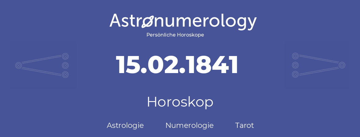 Horoskop für Geburtstag (geborener Tag): 15.02.1841 (der 15. Februar 1841)